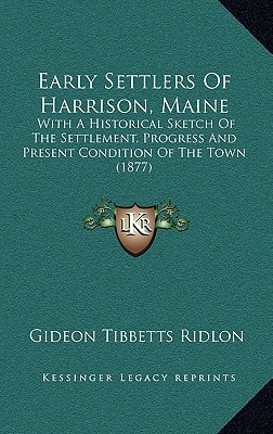 Early Settlers of Harrison, Maine: With a Historical Sketch of the Settlement, Progress and Prewith a Historical Sketch of the Settlement, Progress an