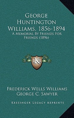 George Huntington Williams, 1856-1894: A Memorial By Friends For Friends (1896)