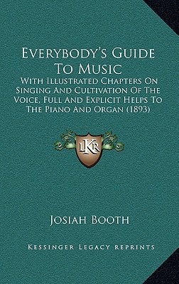 Everybody's Guide To Music: With Illustrated Chapters On Singing And Cultivation Of The Voice, Full And Explicit Helps To The Piano And Organ (1893)