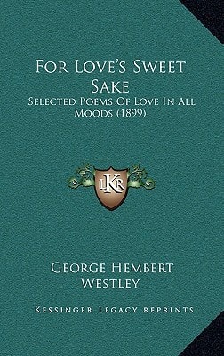 For Love's Sweet Sake: Selected Poems Of Love In All Moods (1899)