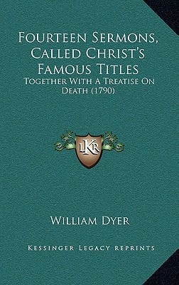 Fourteen Sermons, Called Christ's Famous Titles: Together With A Treatise On Death (1790)