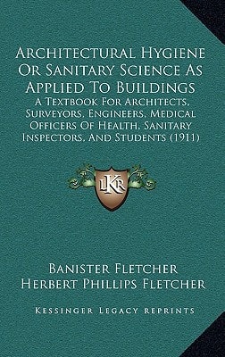 Architectural Hygiene Or Sanitary Science As Applied To Buildings: A Textbook For Architects, Surveyors, Engineers, Medical Officers Of Health, Sanitary Inspectors, And Students (1911)