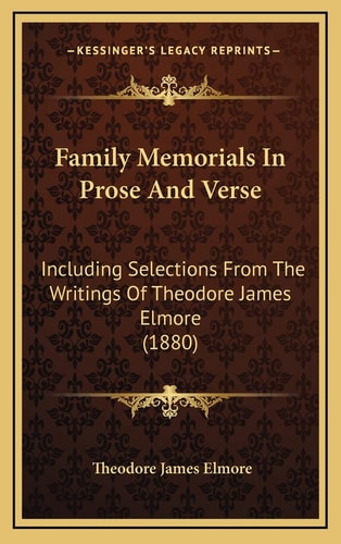 Family Memorials In Prose And Verse: Including Selections From The Writings Of Theodore James Elmore (1880)
