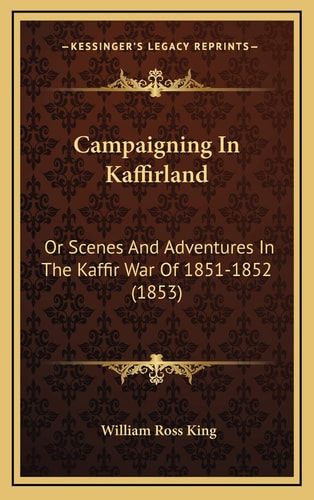 Campaigning In Kaffirland: Or Scenes And Adventures In The Kaffir War Of 1851-1852 (1853)