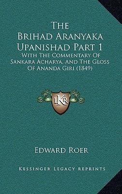 The Brihad Aranyaka Upanishad Part 1 the Brihad Aranyaka Upanishad Part 1: With the Commentary of Sankara Acharya, and the Gloss of Anawith the Commen