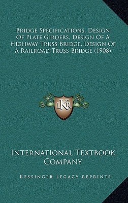 Bridge Specifications, Design Of Plate Girders, Design Of A Highway Truss Bridge, Design Of A Railroad Truss Bridge (1908)