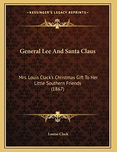 General Lee And Santa Claus: Mrs. Louis Clack's Christmas Gift To Her Little Southern Friends (1867)