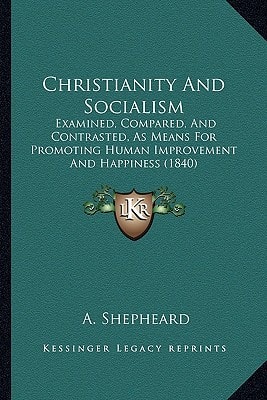 Christianity And Socialism: Examined, Compared, And Contrasted, As Means For Promoting Human Improvement And Happiness (1840)