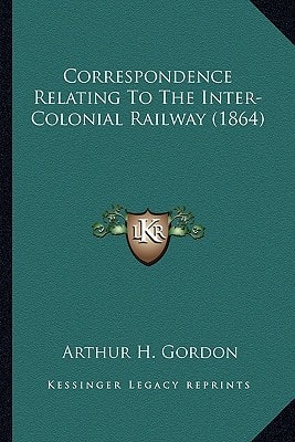 Correspondence Relating To The Inter-Colonial Railway (1864)