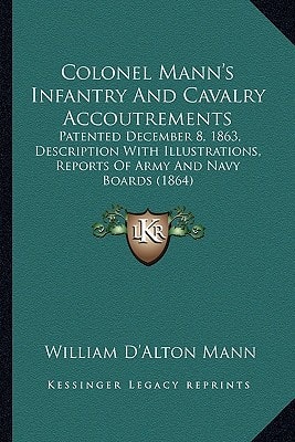 Colonel Mann's Infantry And Cavalry Accoutrements: Patented December 8, 1863, Description With Illustrations, Reports Of Army And Navy Boards (1864)