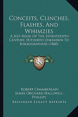 Conceits, Clinches, Flashes, And Whimzies: A Jest-Book Of The Seventeenth Century, Hitherto Unknown To Bibliographers (1860)