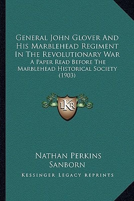 General John Glover And His Marblehead Regiment In The Revolutionary War: A Paper Read Before The Marblehead Historical Society (1903)