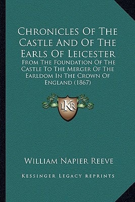 Chronicles Of The Castle And Of The Earls Of Leicester: From The Foundation Of The Castle To The Merger Of The Earldom In The Crown Of England (1867)