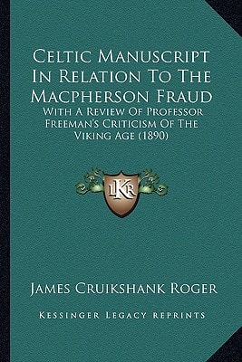 Celtic Manuscript In Relation To The Macpherson Fraud: With A Review Of Professor Freeman's Criticism Of The Viking Age (1890)