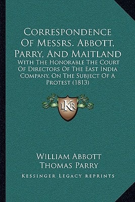 Correspondence Of Messrs. Abbott, Parry, And Maitland: With The Honorable The Court Of Directors Of The East India Company, On The Subject Of A Protest (1813)