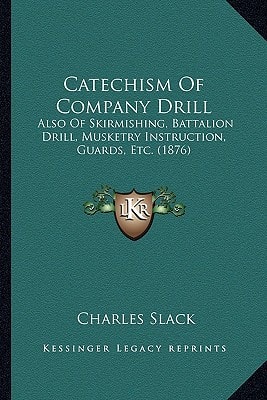 Catechism Of Company Drill: Also Of Skirmishing, Battalion Drill, Musketry Instruction, Guards, Etc. (1876)