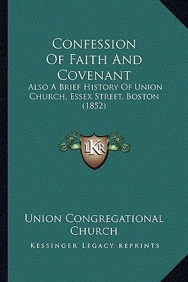 Confession Of Faith And Covenant: Also A Brief History Of Union Church, Essex Street, Boston (1852)