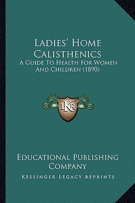 Ladies' Home Calisthenics: A Guide To Health For Women And Children (1890)