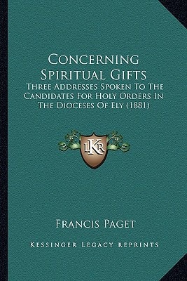 Concerning Spiritual Gifts: Three Addresses Spoken To The Candidates For Holy Orders In The Dioceses Of Ely (1881)