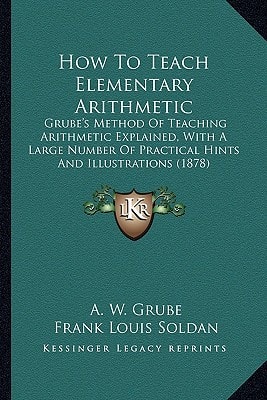 How To Teach Elementary Arithmetic: Grube's Method Of Teaching Arithmetic Explained, With A Large Number Of Practical Hints And Illustrations (1878)