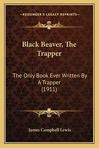 Black Beaver, The Trapper: The Only Book Ever Written By A Trapper (1911)