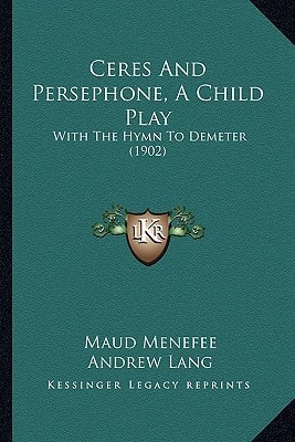 Ceres And Persephone, A Child Play: With The Hymn To Demeter (1902)