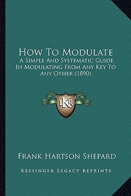 How To Modulate: A Simple And Systematic Guide In Modulating From Any Key To Any Other (1890)