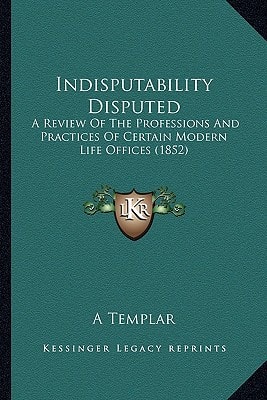 Indisputability Disputed: A Review Of The Professions And Practices Of Certain Modern Life Offices (1852)