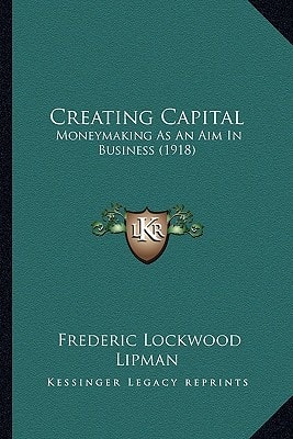 Creating Capital: Moneymaking As An Aim In Business (1918)