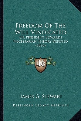 Freedom Of The Will Vindicated: Or President Edwards' Necessarian Theory Refuted (1876)