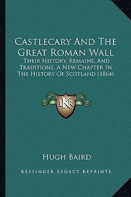 Castlecary And The Great Roman Wall: Their History, Remains, And Traditions, A New Chapter In The History Of Scotland (1864)
