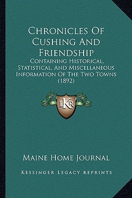 Chronicles Of Cushing And Friendship: Containing Historical, Statistical, And Miscellaneous Information Of The Two Towns (1892)