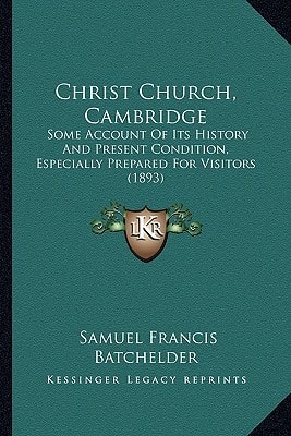 Christ Church, Cambridge: Some Account Of Its History And Present Condition, Especially Prepared For Visitors (1893)