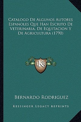 Catalogo De Algunos Autores Espanoles Que Han Escrito De Veterinaria, De Equitacion Y De Agricultura (1790)