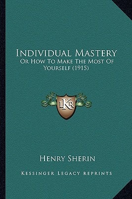 Individual Mastery: Or How To Make The Most Of Yourself (1915)