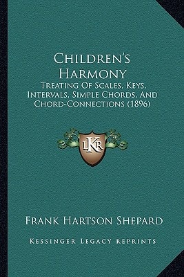 Children's Harmony: Treating Of Scales, Keys, Intervals, Simple Chords, And Chord-Connections (1896)