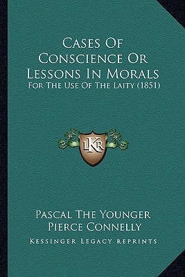 Cases Of Conscience Or Lessons In Morals: For The Use Of The Laity (1851)