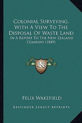 Colonial Surveying, With A View To The Disposal Of Waste Land: In A Report To The New Zealand Company (1849)