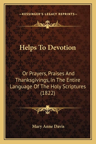 Helps To Devotion: Or Prayers, Praises And Thanksgivings, In The Entire Language Of The Holy Scriptures (1822)