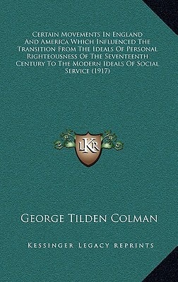 Certain Movements In England And America Which Influenced The Transition From The Ideals Of Personal Righteousness Of The Seventeenth Century To The Modern Ideals Of Social Service (1917)