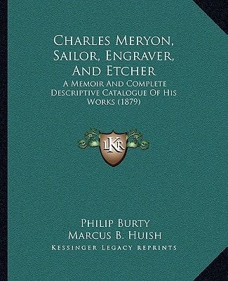 Charles Meryon, Sailor, Engraver, and Etcher: A Memoir and Complete Descriptive Catalogue of His Works (1879)