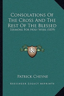 Consolations Of The Cross And The Rest Of The Blessed: Sermons For Holy Week (1859)