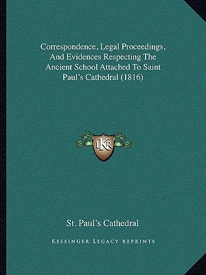 Correspondence, Legal Proceedings, And Evidences Respecting The Ancient School Attached To Saint Paul's Cathedral (1816)