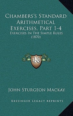 Chambers's Standard Arithmetical Exercises, Part 1-4: Exercises In The Simple Rules (1870)