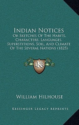 Indian Notices: Or Sketches Of The Habits, Characters, Languages, Superstitions, Soil, And Climate Of The Several Nations (1825)