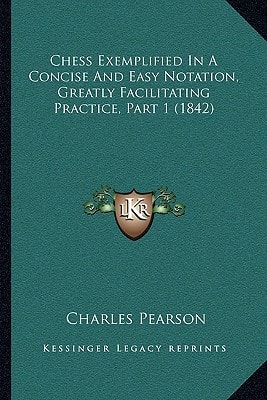 Chess Exemplified In A Concise And Easy Notation, Greatly Facilitating Practice, Part 1 (1842)