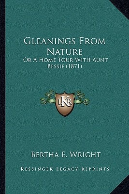 Gleanings From Nature: Or A Home Tour With Aunt Bessie (1871)