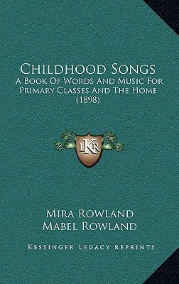 Childhood Songs: A Book Of Words And Music For Primary Classes And The Home (1898)