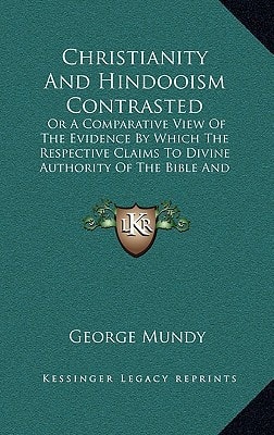 Christianity And Hindooism Contrasted: Or A Comparative View Of The Evidence By Which The Respective Claims To Divine Authority Of The Bible And Hindoo Shasters Are Supported (1827)