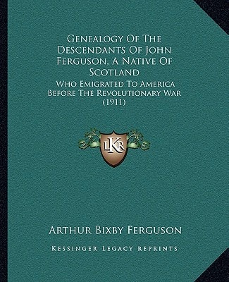 Genealogy Of The Descendants Of John Ferguson, A Native Of Scotland: Who Emigrated To America Before The Revolutionary War (1911)